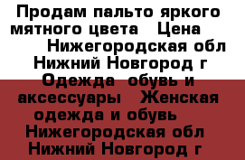 Продам пальто яркого мятного цвета › Цена ­ 1 000 - Нижегородская обл., Нижний Новгород г. Одежда, обувь и аксессуары » Женская одежда и обувь   . Нижегородская обл.,Нижний Новгород г.